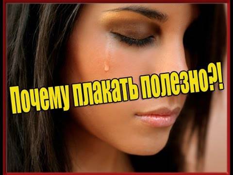 Почему полезно плакать? рефлекторные и искусственные слезы. польза и вред слез. химический состав слез